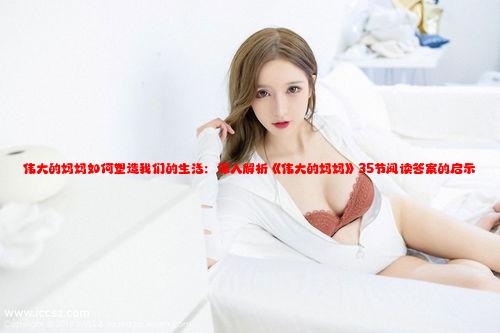 伟大的妈妈如何塑造我们的生活：深入解析《伟大的妈妈》35节阅读答案的启示